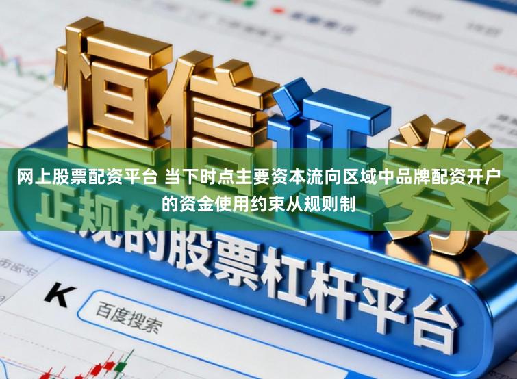 网上股票配资平台 当下时点主要资本流向区域中品牌配资开户的资金使用约束从规则制