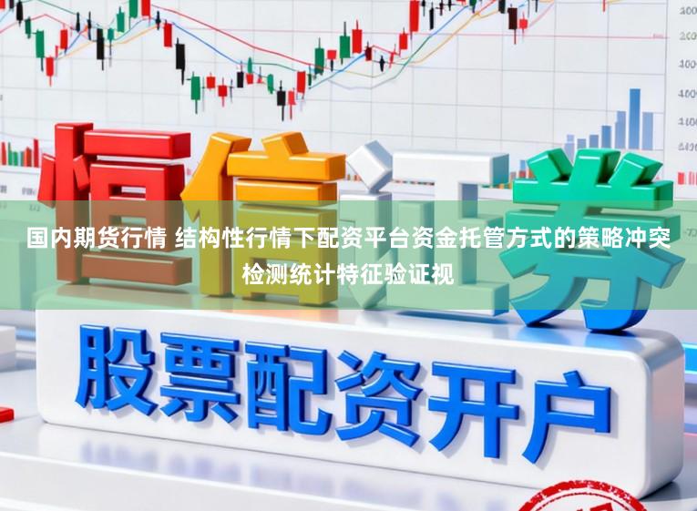 国内期货行情 结构性行情下配资平台资金托管方式的策略冲突检测统计特征验证视