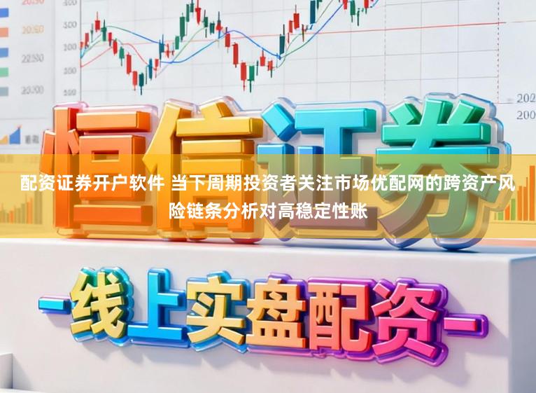 配资证券开户软件 当下周期投资者关注市场优配网的跨资产风险链条分析对高稳定性账