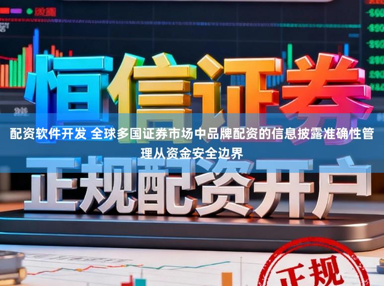 配资软件开发 全球多国证券市场中品牌配资的信息披露准确性管理从资金安全边界