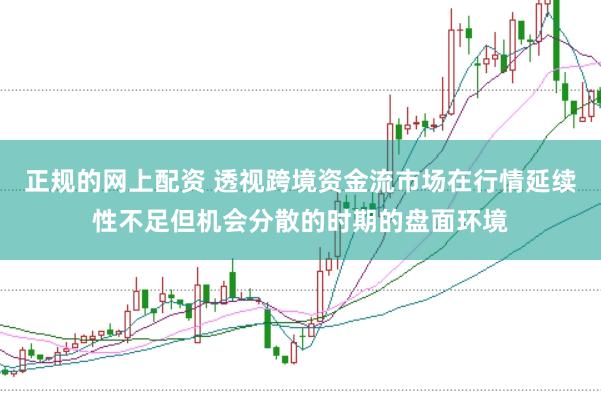 正规的网上配资 透视跨境资金流市场在行情延续性不足但机会分散的时期的盘面环境