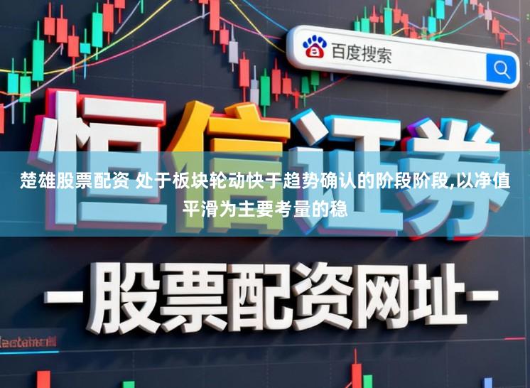 楚雄股票配资 处于板块轮动快于趋势确认的阶段阶段,以净值平滑为主要考量的稳