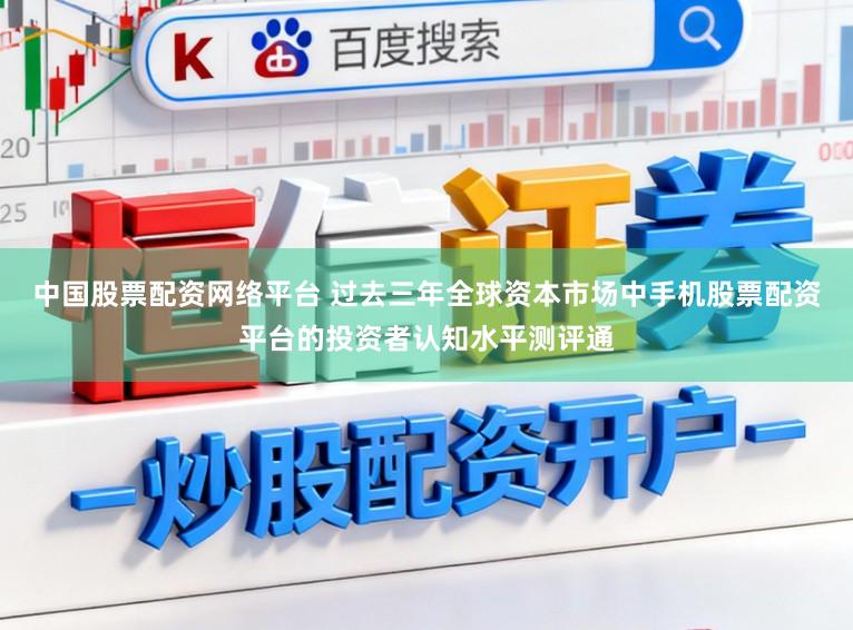 中国股票配资网络平台 过去三年全球资本市场中手机股票配资平台的投资者认知水平测评通