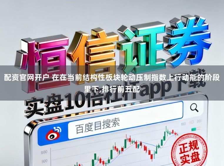 配资官网开户 在在当前结构性板块轮动压制指数上行动能的阶段里下,排行前五配