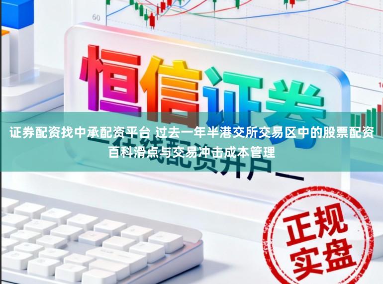 证券配资找中承配资平台 过去一年半港交所交易区中的股票配资百科滑点与交易冲击成本管理