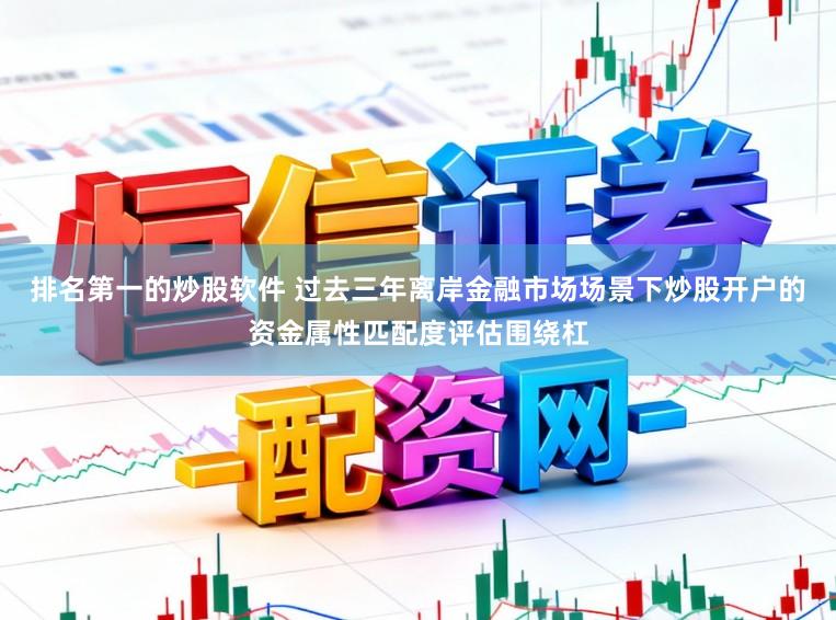 排名第一的炒股软件 过去三年离岸金融市场场景下炒股开户的资金属性匹配度评估围绕杠