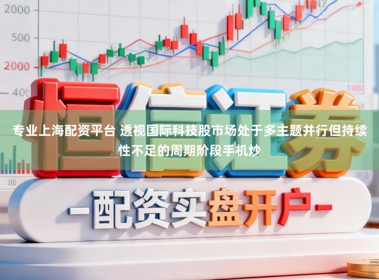 专业上海配资平台 透视国际科技股市场处于多主题并行但持续性不足的周期阶段手机炒