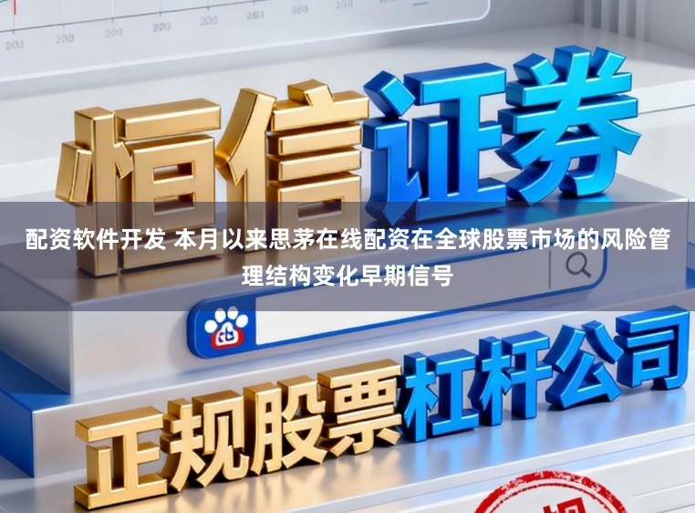 配资软件开发 本月以来思茅在线配资在全球股票市场的风险管理结构变化早期信号