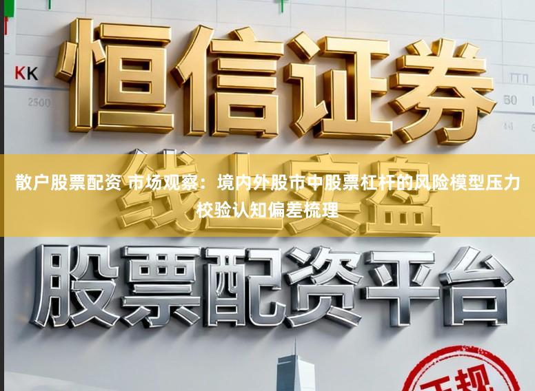 散户股票配资 市场观察：境内外股市中股票杠杆的风险模型压力校验认知偏差梳理