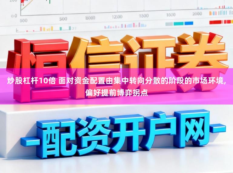 炒股杠杆10倍 面对资金配置由集中转向分散的阶段的市场环境,偏好提前博弈拐点