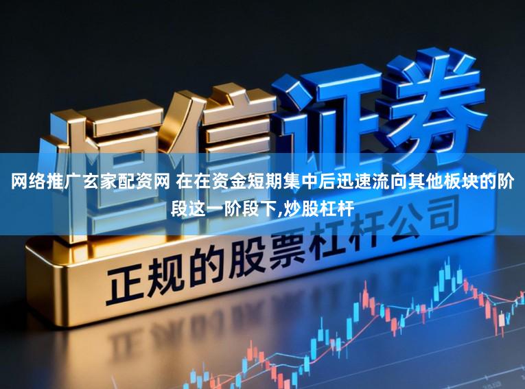 网络推广玄家配资网 在在资金短期集中后迅速流向其他板块的阶段这一阶段下,炒股杠杆