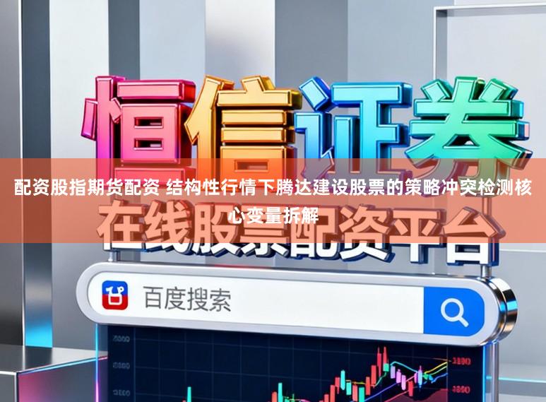 配资股指期货配资 结构性行情下腾达建设股票的策略冲突检测核心变量拆解