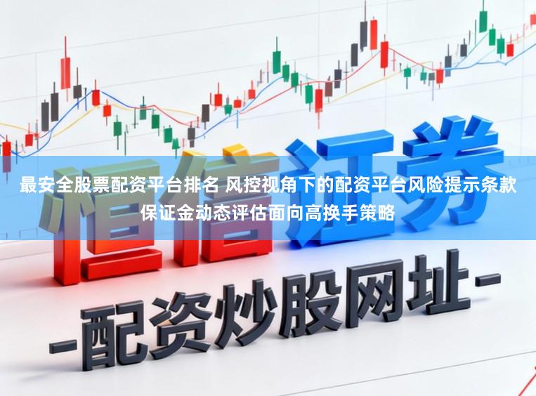 最安全股票配资平台排名 风控视角下的配资平台风险提示条款保证金动态评估面向高换手策略