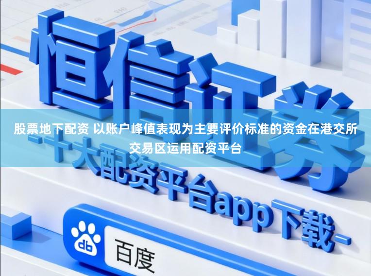股票地下配资 以账户峰值表现为主要评价标准的资金在港交所交易区运用配资平台