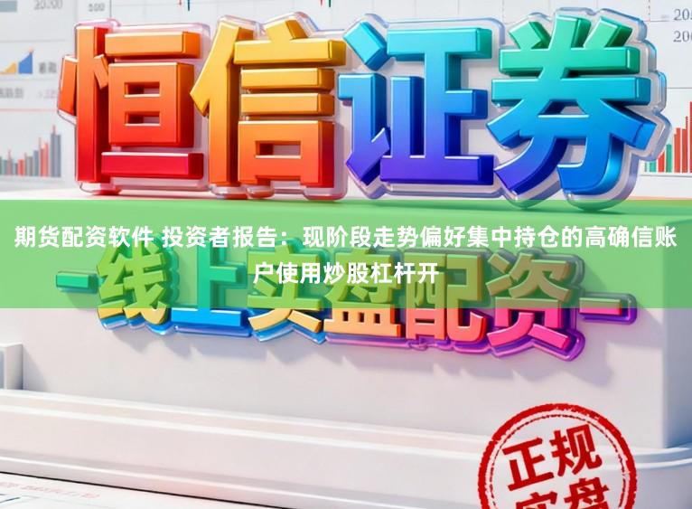 期货配资软件 投资者报告：现阶段走势偏好集中持仓的高确信账户使用炒股杠杆开