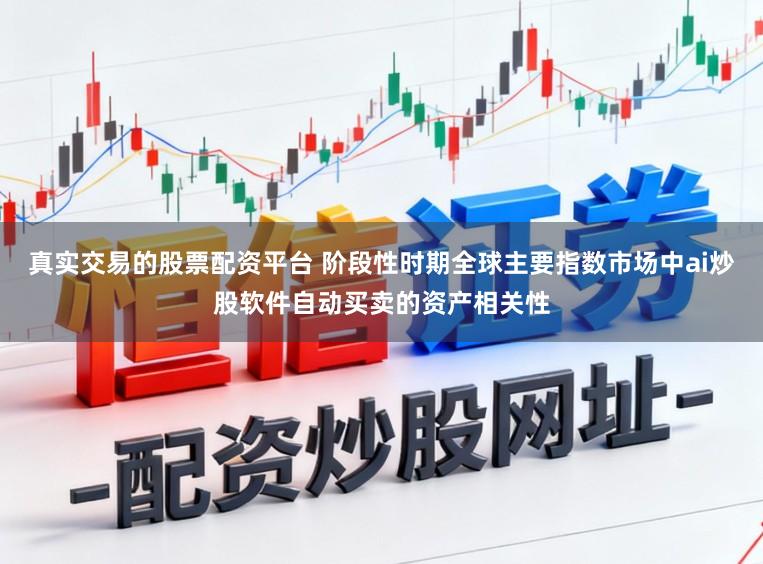 真实交易的股票配资平台 阶段性时期全球主要指数市场中ai炒股软件自动买卖的资产相关性