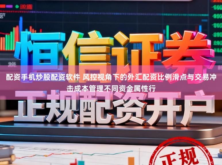 配资手机炒股配资软件 风控视角下的外汇配资比例滑点与交易冲击成本管理不同资金属性行