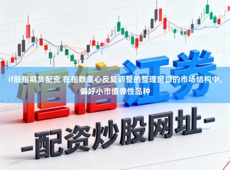 if股指期货配资 在指数重心反复调整的整理窗口的市场结构中,偏好小市值弹性品种