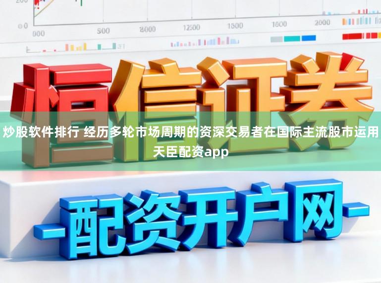 炒股软件排行 经历多轮市场周期的资深交易者在国际主流股市运用天臣配资app