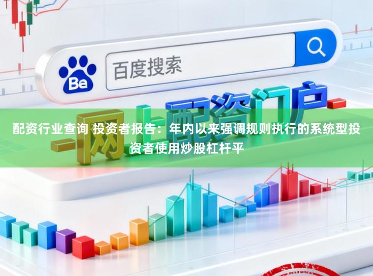 配资行业查询 投资者报告：年内以来强调规则执行的系统型投资者使用炒股杠杆平