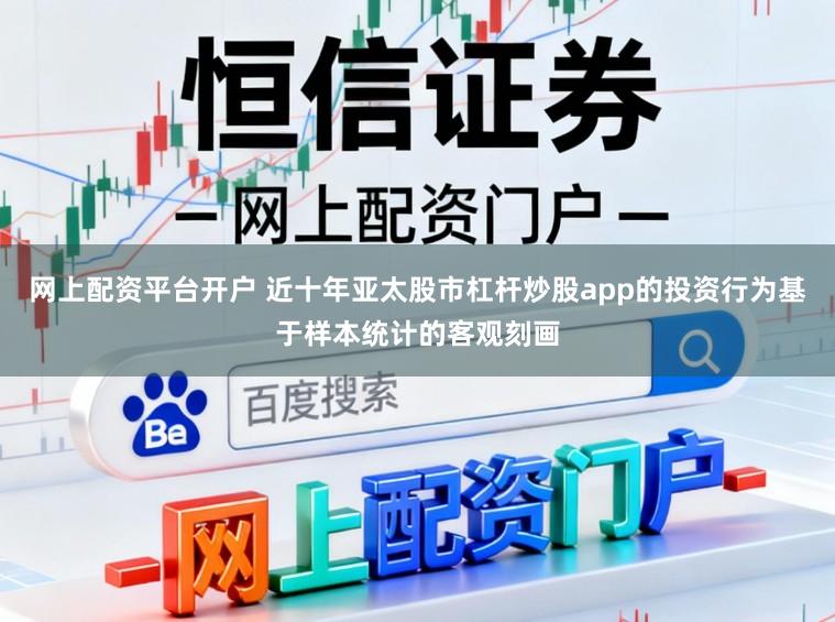 网上配资平台开户 近十年亚太股市杠杆炒股app的投资行为基于样本统计的客观刻画