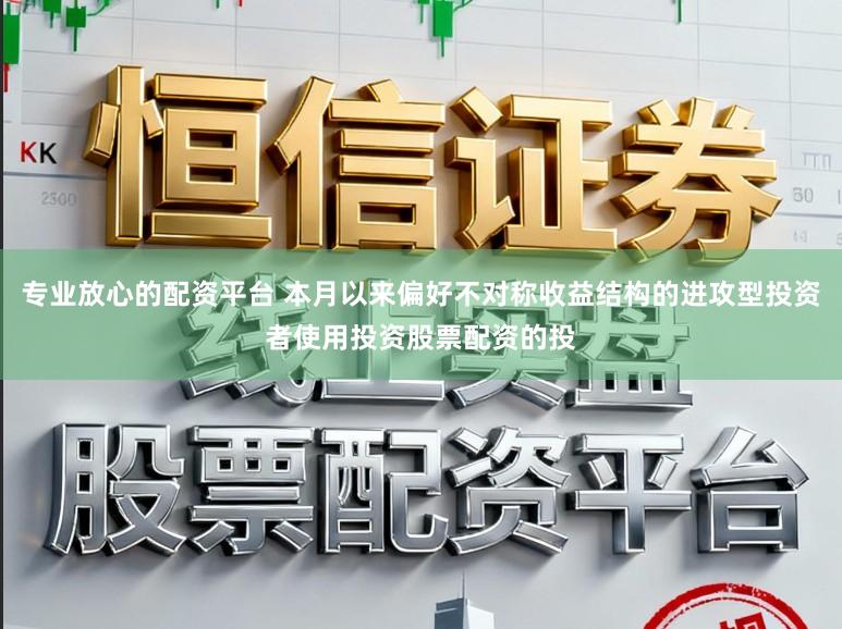 专业放心的配资平台 本月以来偏好不对称收益结构的进攻型投资者使用投资股票配资的投