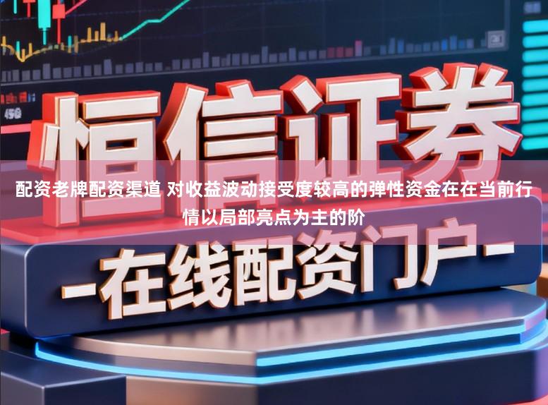 配资老牌配资渠道 对收益波动接受度较高的弹性资金在在当前行情以局部亮点为主的阶