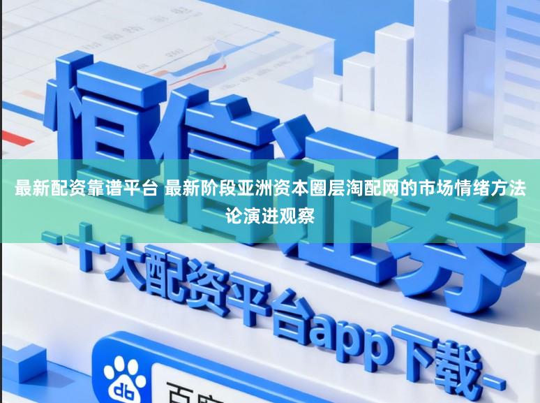 最新配资靠谱平台 最新阶段亚洲资本圈层淘配网的市场情绪方法论演进观察