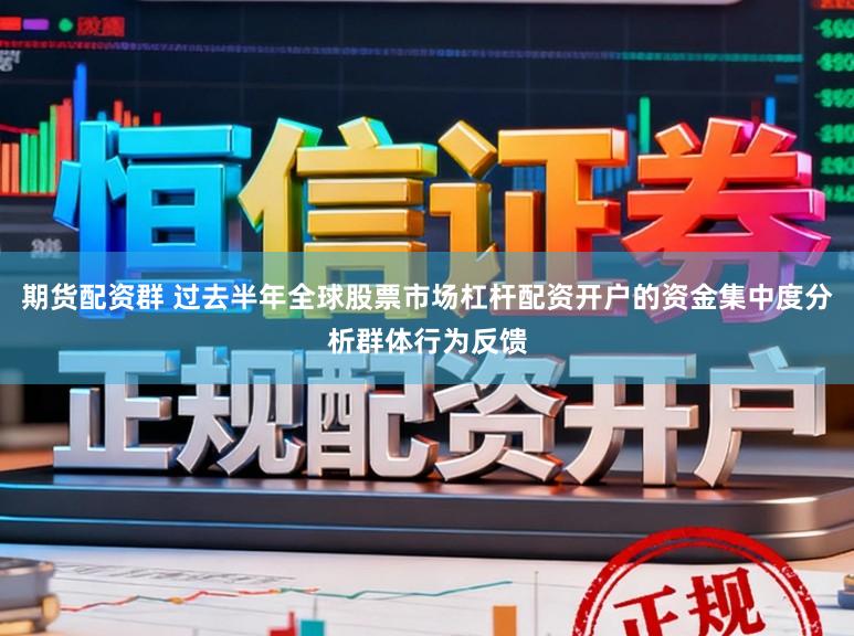 期货配资群 过去半年全球股票市场杠杆配资开户的资金集中度分析群体行为反馈