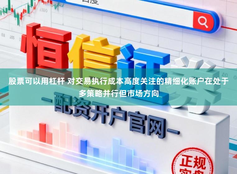 股票可以用杠杆 对交易执行成本高度关注的精细化账户在处于多策略并行但市场方向