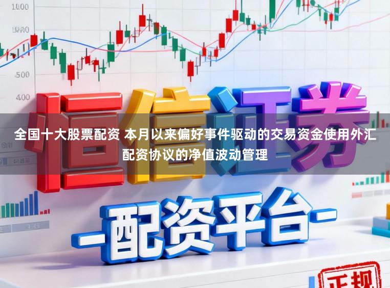 全国十大股票配资 本月以来偏好事件驱动的交易资金使用外汇配资协议的净值波动管理