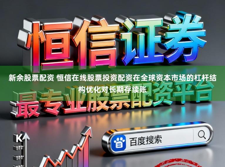 新余股票配资 恒信在线股票投资配资在全球资本市场的杠杆结构优化对长期存续账