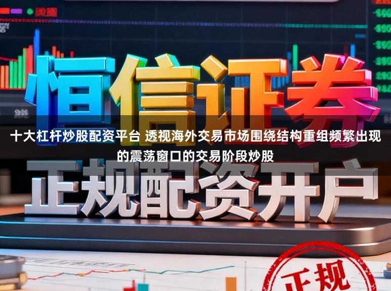 十大杠杆炒股配资平台 透视海外交易市场围绕结构重组频繁出现的震荡窗口的交易阶段炒股