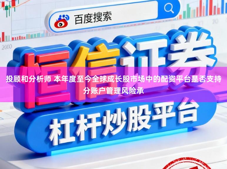 投顾和分析师 本年度至今全球成长股市场中的配资平台是否支持分账户管理风险承