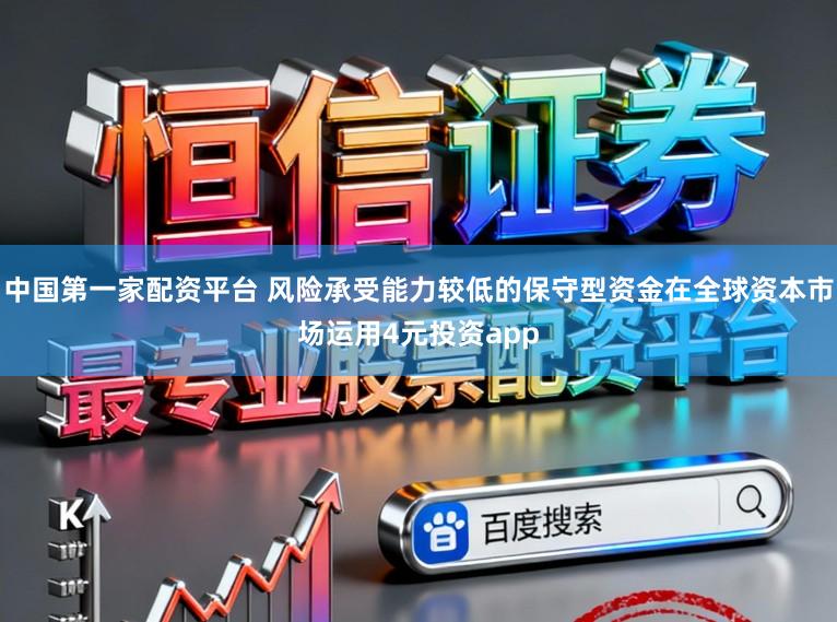 中国第一家配资平台 风险承受能力较低的保守型资金在全球资本市场运用4元投资app
