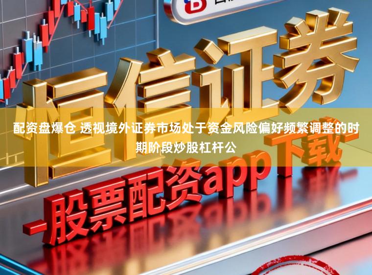 配资盘爆仓 透视境外证券市场处于资金风险偏好频繁调整的时期阶段炒股杠杆公