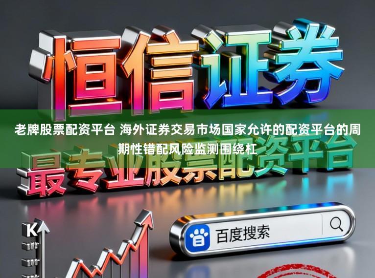老牌股票配资平台 海外证券交易市场国家允许的配资平台的周期性错配风险监测围绕杠