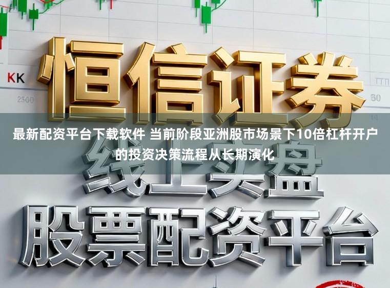 最新配资平台下载软件 当前阶段亚洲股市场景下10倍杠杆开户的投资决策流程从长期演化