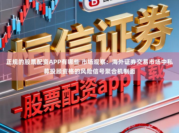 正规的股票配资APP有哪些 市场观察：海外证券交易市场中私募投顾资格的风险信号聚合机制面
