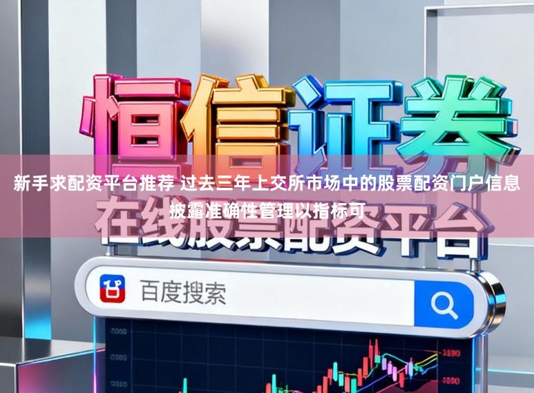 新手求配资平台推荐 过去三年上交所市场中的股票配资门户信息披露准确性管理以指标可