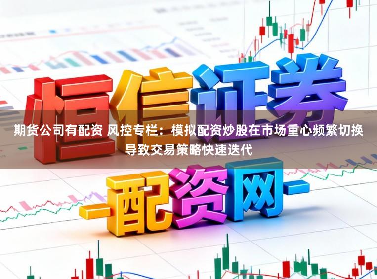 期货公司有配资 风控专栏：模拟配资炒股在市场重心频繁切换导致交易策略快速迭代
