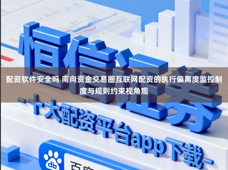 配资软件安全吗 南向资金交易圈互联网配资的执行偏离度监控制度与规则约束视角观