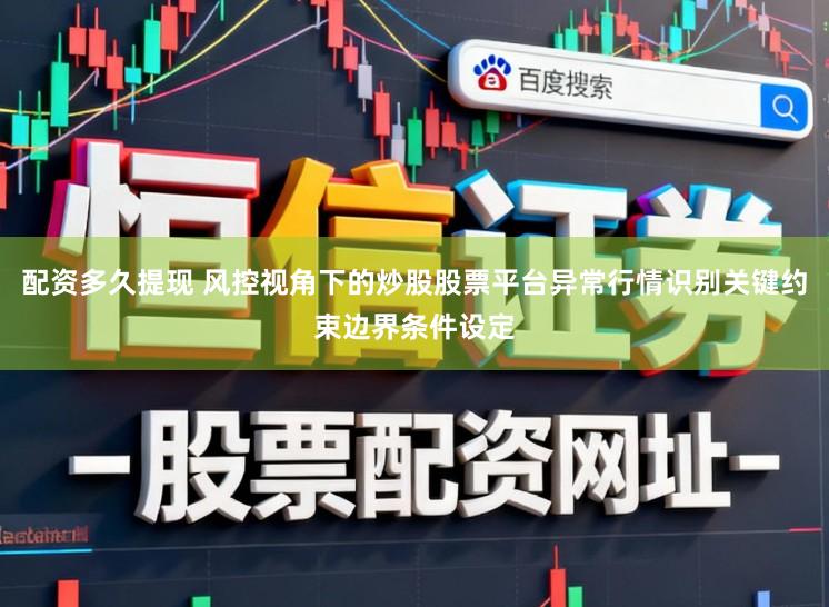 配资多久提现 风控视角下的炒股股票平台异常行情识别关键约束边界条件设定