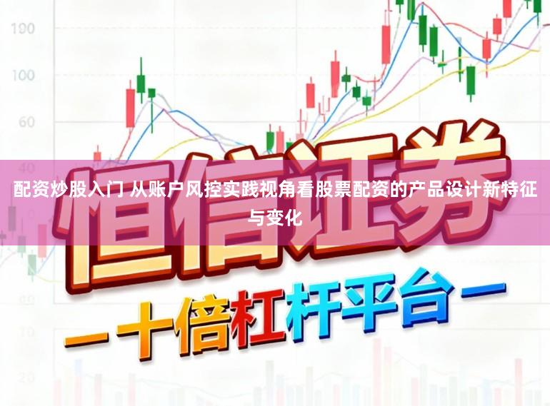 配资炒股入门 从账户风控实践视角看股票配资的产品设计新特征与变化