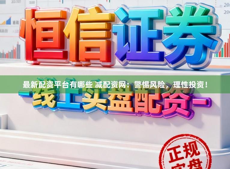 最新配资平台有哪些 减配资网：警惕风险，理性投资！