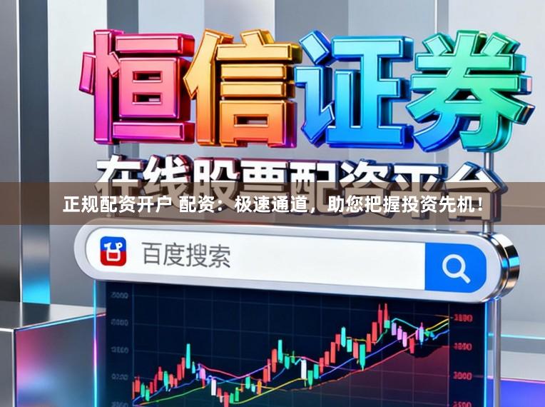 正规配资开户 配资：极速通道，助您把握投资先机！