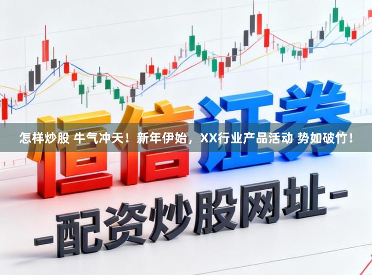怎样炒股 牛气冲天！新年伊始，XX行业产品活动 势如破竹！