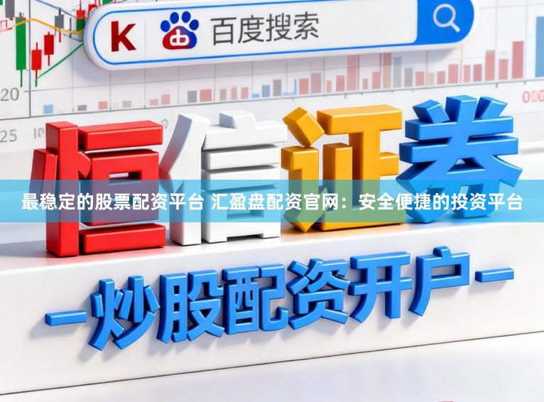 最稳定的股票配资平台 汇盈盘配资官网：安全便捷的投资平台