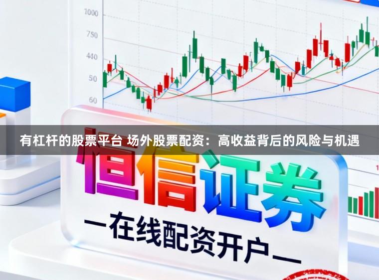 有杠杆的股票平台 场外股票配资：高收益背后的风险与机遇