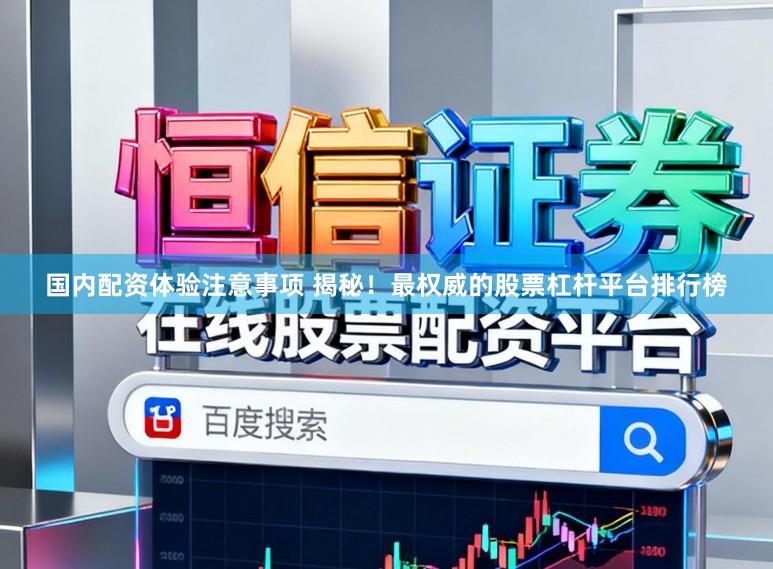 国内配资体验注意事项 揭秘！最权威的股票杠杆平台排行榜